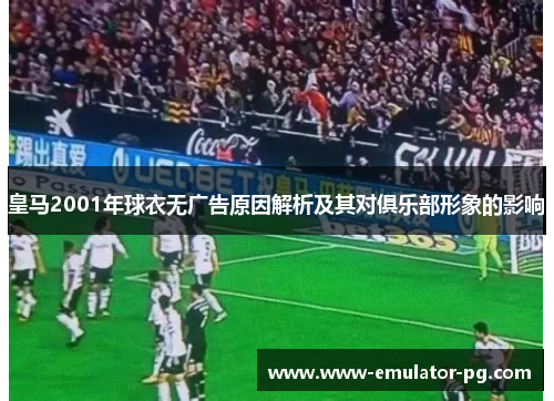 皇马2001年球衣无广告原因解析及其对俱乐部形象的影响