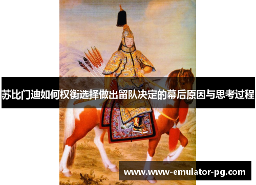 苏比门迪如何权衡选择做出留队决定的幕后原因与思考过程
