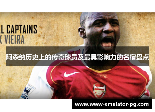阿森纳历史上的传奇球员及最具影响力的名宿盘点