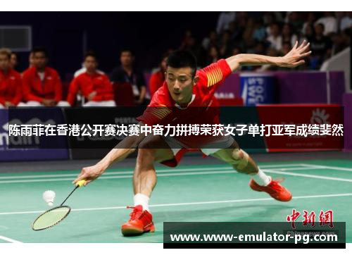 陈雨菲在香港公开赛决赛中奋力拼搏荣获女子单打亚军成绩斐然