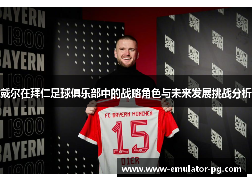 戴尔在拜仁足球俱乐部中的战略角色与未来发展挑战分析