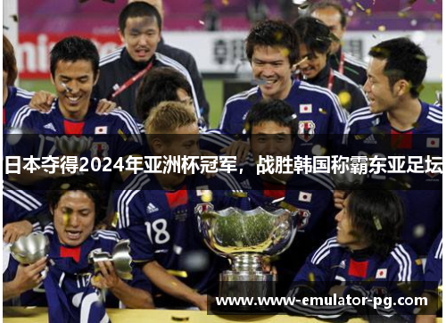 日本夺得2024年亚洲杯冠军，战胜韩国称霸东亚足坛