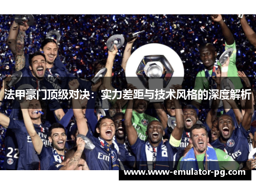 法甲豪门顶级对决：实力差距与技术风格的深度解析