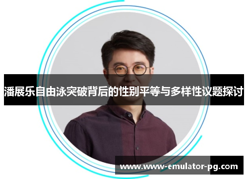 潘展乐自由泳突破背后的性别平等与多样性议题探讨