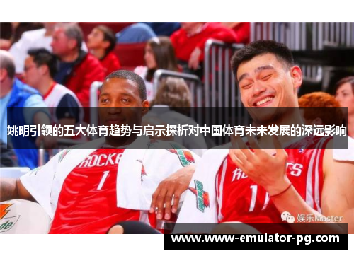 姚明引领的五大体育趋势与启示探析对中国体育未来发展的深远影响