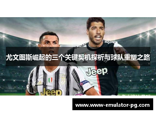 尤文图斯崛起的三个关键契机探析与球队重塑之路