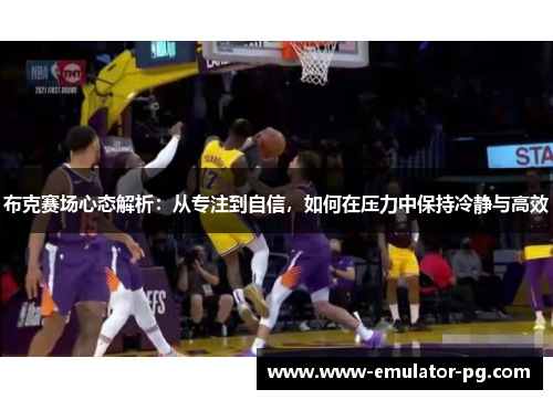 布克赛场心态解析：从专注到自信，如何在压力中保持冷静与高效