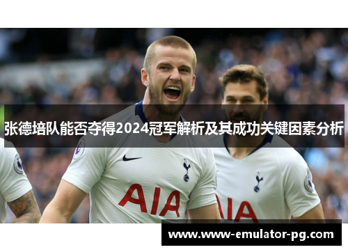 张德培队能否夺得2024冠军解析及其成功关键因素分析