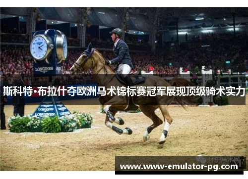 斯科特·布拉什夺欧洲马术锦标赛冠军展现顶级骑术实力