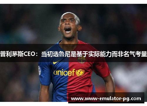 普利茅斯CEO：当初选鲁尼是基于实际能力而非名气考量