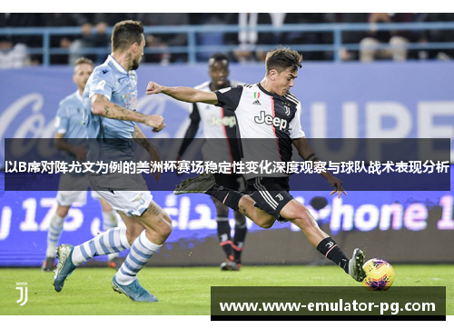 以B席对阵尤文为例的美洲杯赛场稳定性变化深度观察与球队战术表现分析