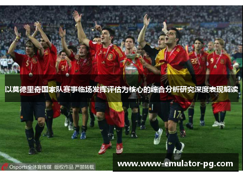 以莫德里奇国家队赛事临场发挥评估为核心的综合分析研究深度表现解读