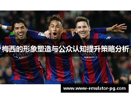 梅西的形象塑造与公众认知提升策略分析