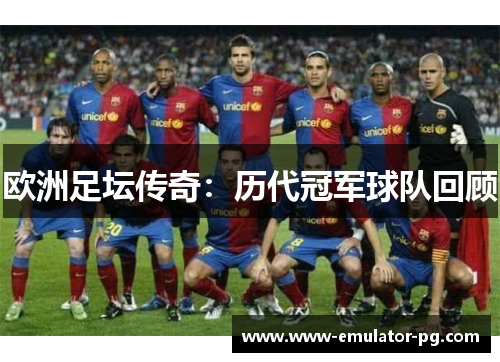 欧洲足坛传奇：历代冠军球队回顾
