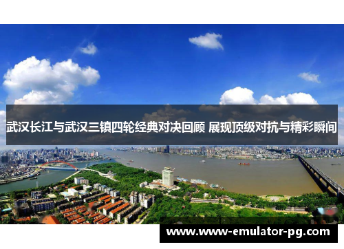 武汉长江与武汉三镇四轮经典对决回顾 展现顶级对抗与精彩瞬间