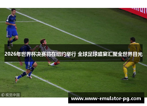 2026年世界杯决赛将在纽约举行 全球足球盛宴汇聚全世界目光