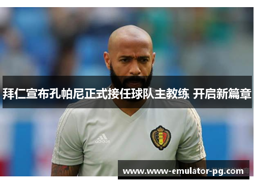 拜仁宣布孔帕尼正式接任球队主教练 开启新篇章