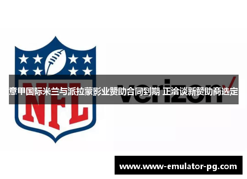 意甲国际米兰与派拉蒙影业赞助合同到期 正洽谈新赞助商选定 意甲国际米兰与派拉蒙影业赞助合同到期 正洽谈新赞助商选定