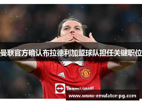 曼联官方确认布拉德利加盟球队担任关键职位 曼联官方确认布拉德利加盟球队担任关键职位