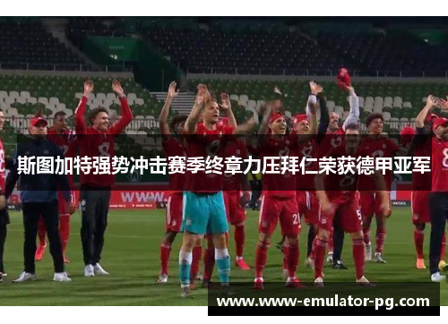 斯图加特强势冲击赛季终章力压拜仁荣获德甲亚军