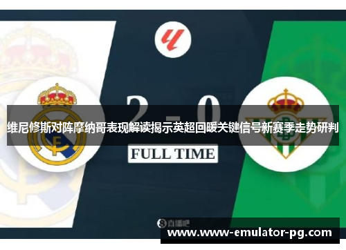 维尼修斯对阵摩纳哥表现解读揭示英超回暖关键信号新赛季走势研判