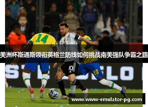 美洲杯斯通斯领衔英格兰防线如何挑战南美强队争霸之路