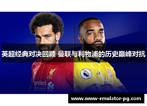 英超经典对决回顾 曼联与利物浦的历史巅峰对抗