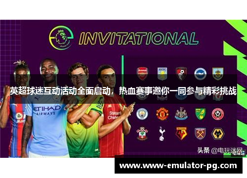 英超球迷互动活动全面启动，热血赛事邀你一同参与精彩挑战