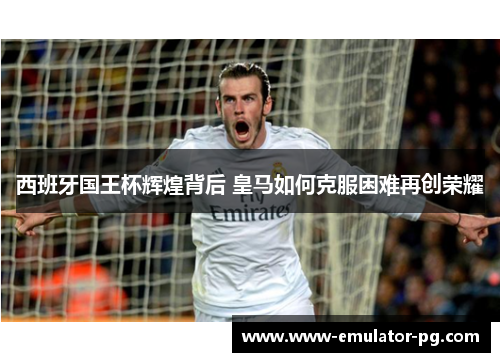 西班牙国王杯辉煌背后 皇马如何克服困难再创荣耀
