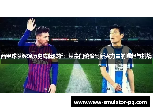 西甲球队辉煌历史成就解析：从豪门统治到新兴力量的崛起与挑战