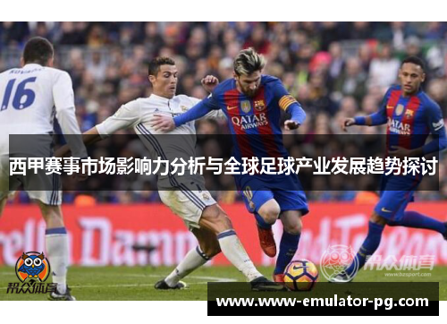 西甲赛事市场影响力分析与全球足球产业发展趋势探讨