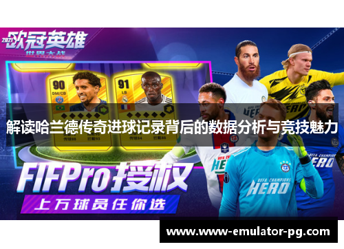 解读哈兰德传奇进球记录背后的数据分析与竞技魅力