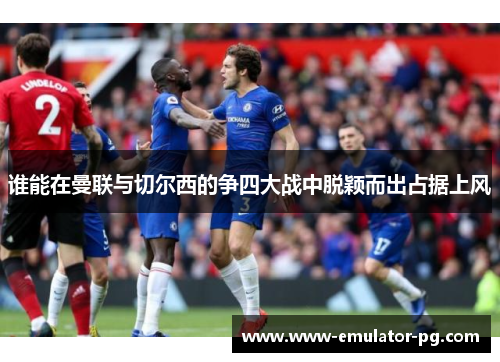 谁能在曼联与切尔西的争四大战中脱颖而出占据上风