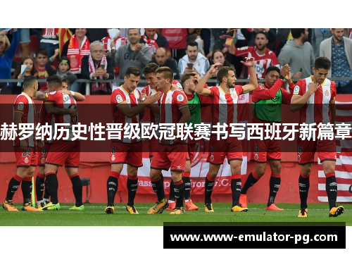 赫罗纳历史性晋级欧冠联赛书写西班牙新篇章