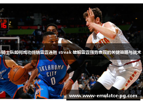 骑士队如何成功终结雷霆连胜 streak 破解雷霆强势表现的关键策略与战术