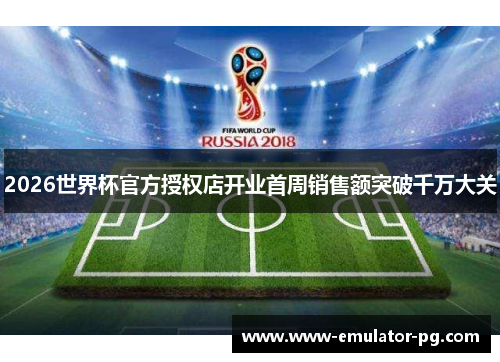 2026世界杯官方授权店开业首周销售额突破千万大关