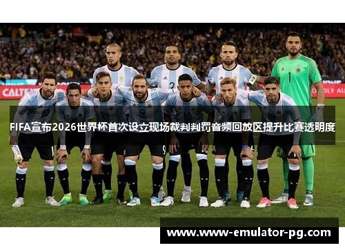 FIFA宣布2026世界杯首次设立现场裁判判罚音频回放区提升比赛透明度