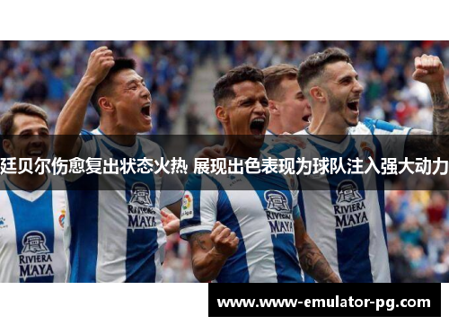 廷贝尔伤愈复出状态火热 展现出色表现为球队注入强大动力 廷贝尔伤愈复出状态火热 展现出色表现为球队注入强大动力