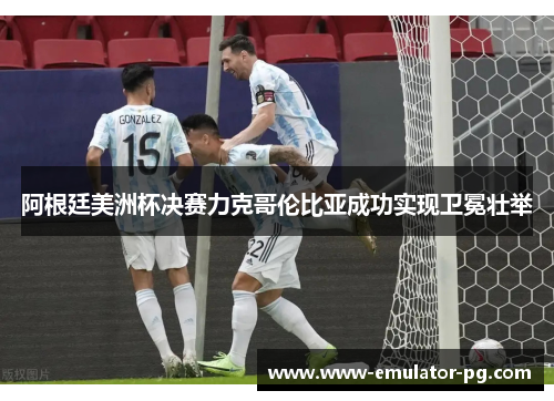 阿根廷美洲杯决赛力克哥伦比亚成功实现卫冕壮举