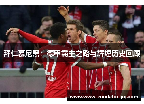 拜仁慕尼黑：德甲霸主之路与辉煌历史回顾